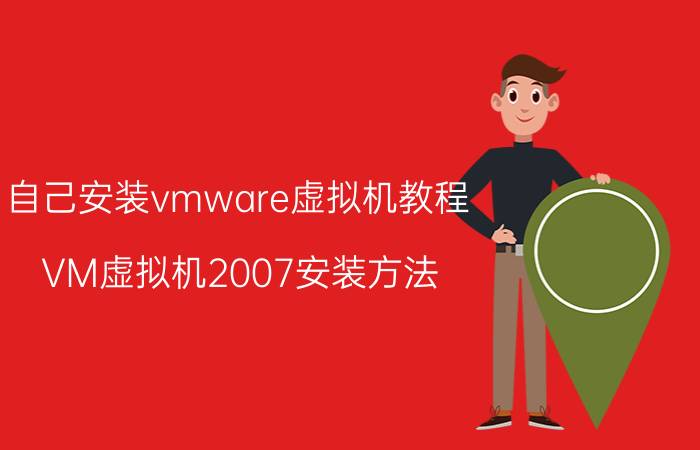 自己安装vmware虚拟机教程 VM虚拟机2007安装方法？